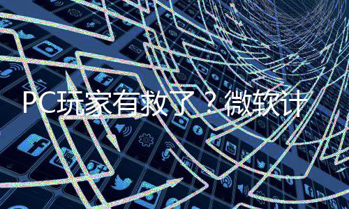 玩家微软平S计划性能有救游戏内追了两年